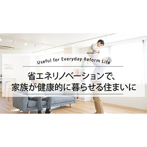 省エネリノベーションで、家族が健康的に暮らせる住まいに