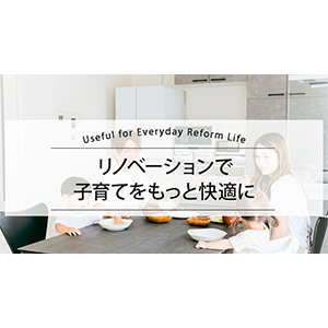 リノベーションで子育てをもっと快適に