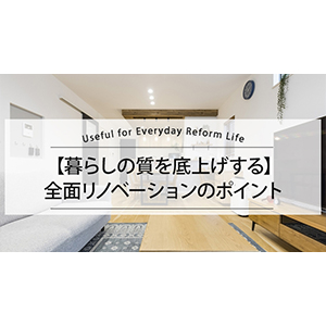【暮らしの質を底上げする】全面リノベーションのポイント